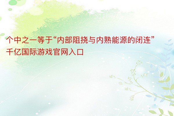 个中之一等于“内部阻挠与内熟能源的闭连” 千亿国际游戏官网入口