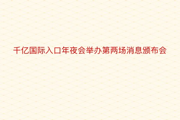 千亿国际入口年夜会举办第两场消息颁布会