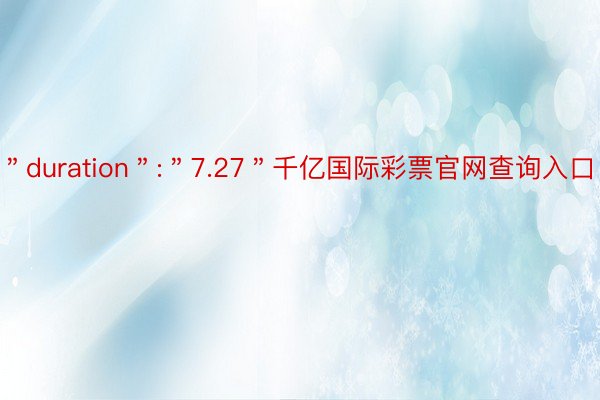 ＂duration＂:＂7.27＂千亿国际彩票官网查询入口