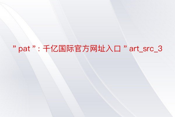 ＂pat＂: 千亿国际官方网址入口＂art_src_3