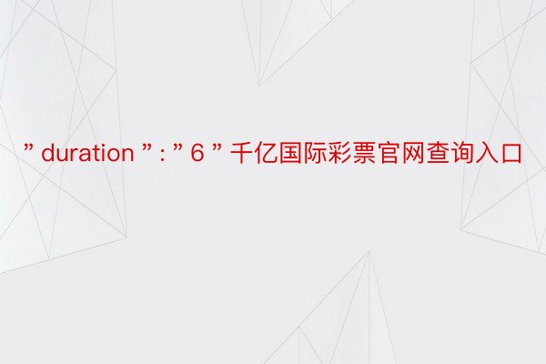 ＂duration＂:＂6＂千亿国际彩票官网查询入口