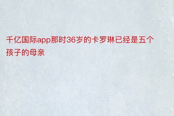 千亿国际app那时36岁的卡罗琳已经是五个孩子的母亲