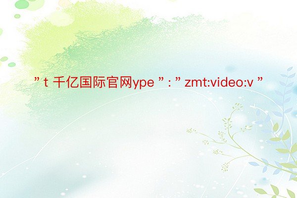 ＂t 千亿国际官网ype＂:＂zmt:video:v＂