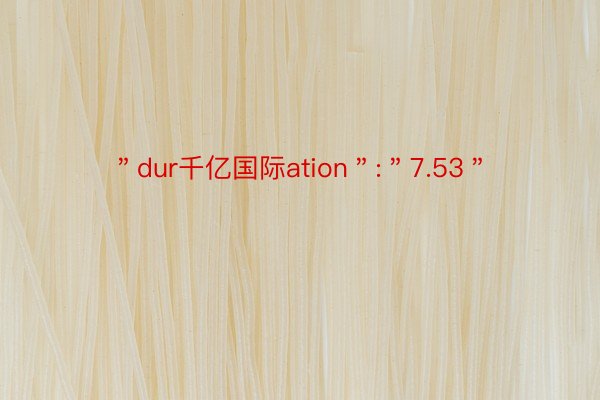 ＂dur千亿国际ation＂:＂7.53＂