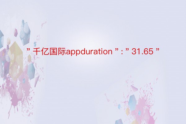 ＂千亿国际appduration＂:＂31.65＂