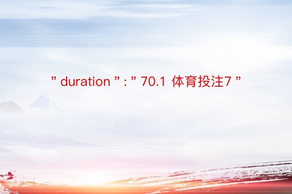 ＂duration＂:＂70.1 体育投注7＂