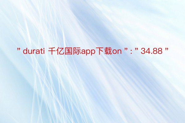 ＂durati 千亿国际app下载on＂:＂34.88＂