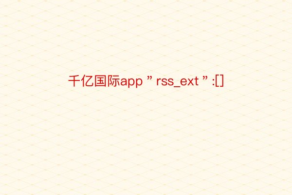 千亿国际app＂rss_ext＂:[]