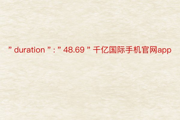 ＂duration＂:＂48.69＂千亿国际手机官网app