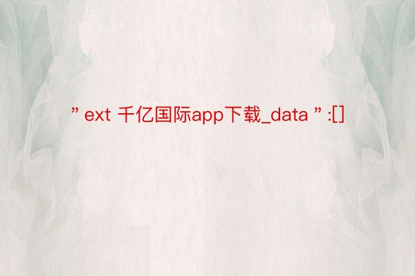 ＂ext 千亿国际app下载_data＂:[]