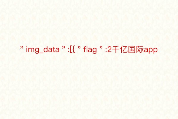 ＂img_data＂:[{＂flag＂:2千亿国际app