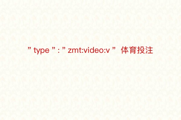 ＂type＂:＂zmt:video:v＂ 体育投注