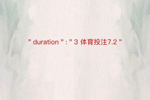 ＂duration＂:＂3 体育投注7.2＂