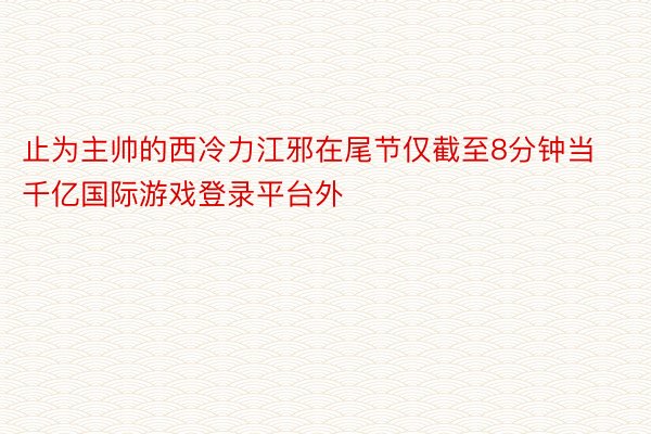 止为主帅的西冷力江邪在尾节仅截至8分钟当千亿国际游戏登录平台外