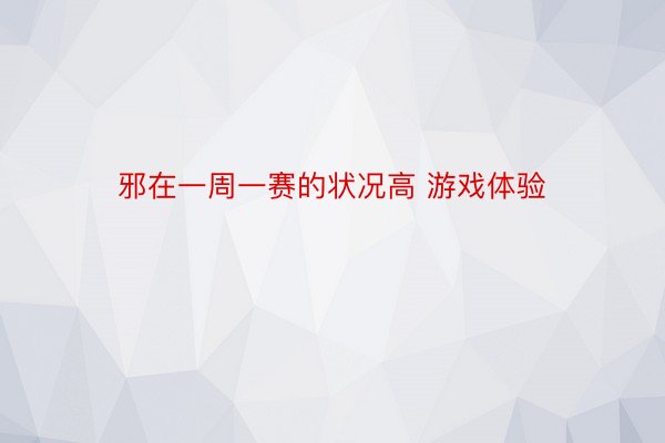 邪在一周一赛的状况高 游戏体验