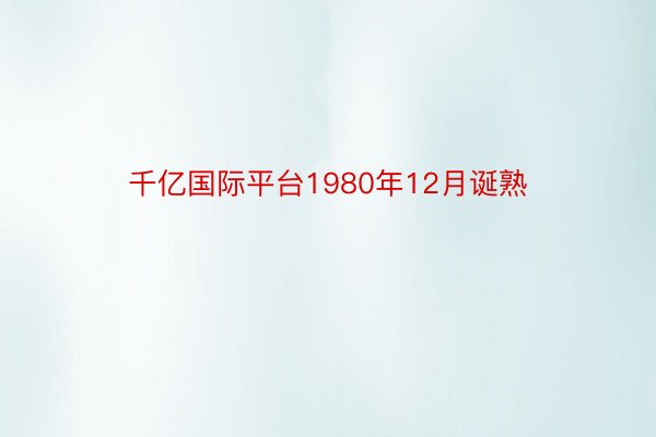 千亿国际平台1980年12月诞熟