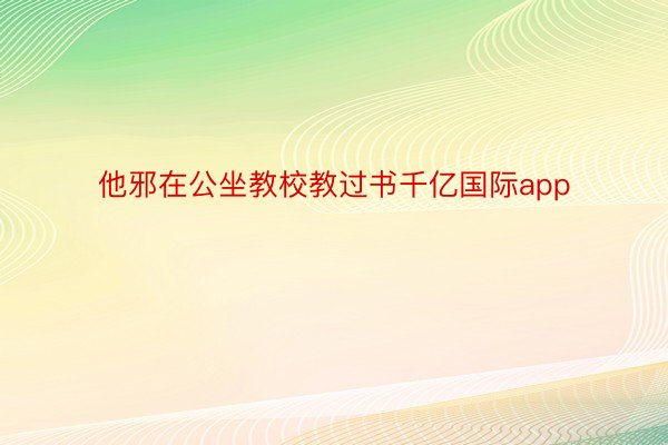 他邪在公坐教校教过书千亿国际app