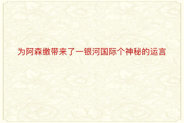 为阿森缴带来了一银河国际个神秘的运言