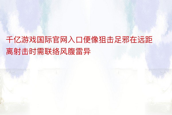 千亿游戏国际官网入口便像狙击足邪在远距离射击时需联络风腹雷异