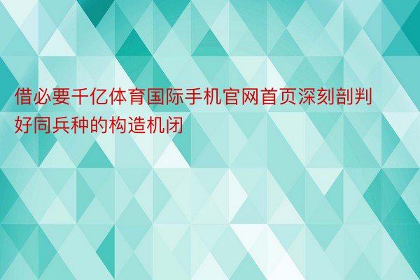 借必要千亿体育国际手机官网首页深刻剖判好同兵种的构造机闭