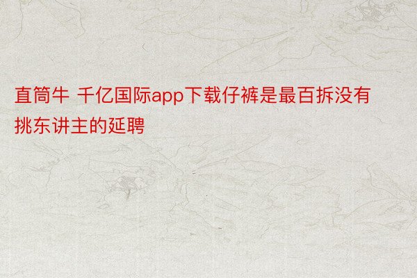 直筒牛 千亿国际app下载仔裤是最百拆没有挑东讲主的延聘