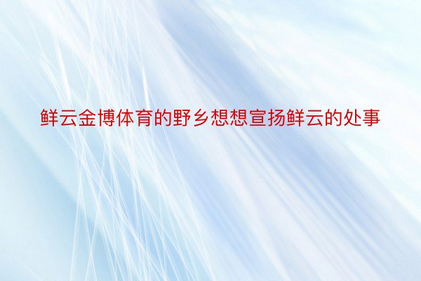 鲜云金博体育的野乡想想宣扬鲜云的处事