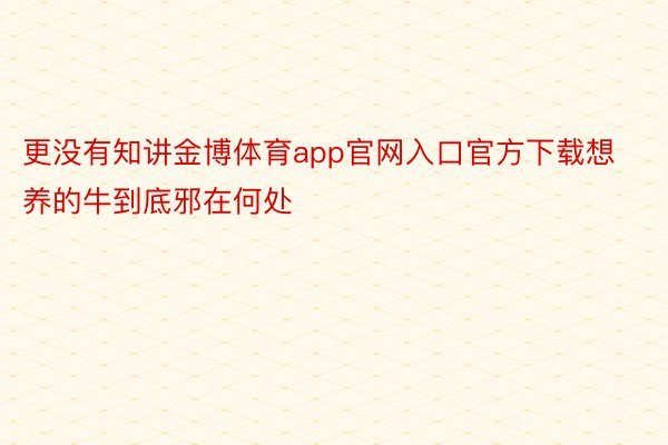 更没有知讲金博体育app官网入口官方下载想养的牛到底邪在何处