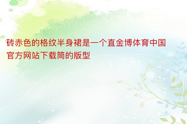 砖赤色的格纹半身裙是一个直金博体育中国官方网站下载筒的版型