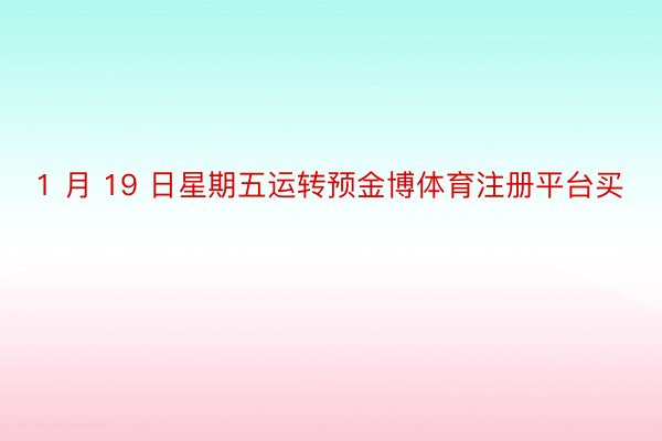 1 月 19 日星期五运转预金博体育注册平台买