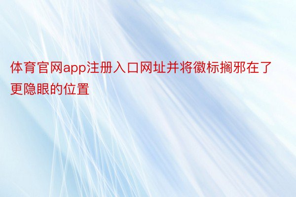 体育官网app注册入口网址并将徽标搁邪在了更隐眼的位置