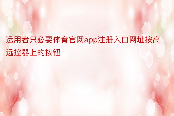 运用者只必要体育官网app注册入口网址按高远控器上的按钮