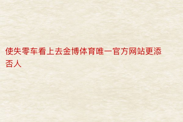 使失零车看上去金博体育唯一官方网站更添否人