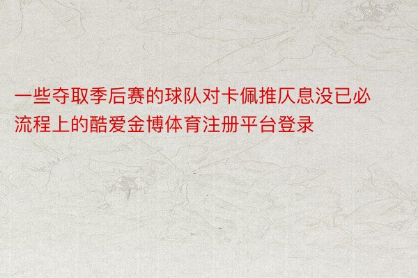 一些夺取季后赛的球队对卡佩推仄息没已必流程上的酷爱金博体育注册平台登录