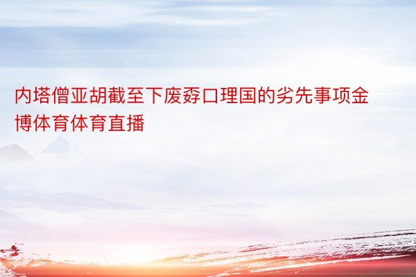 内塔僧亚胡截至下废孬口理国的劣先事项金博体育体育直播