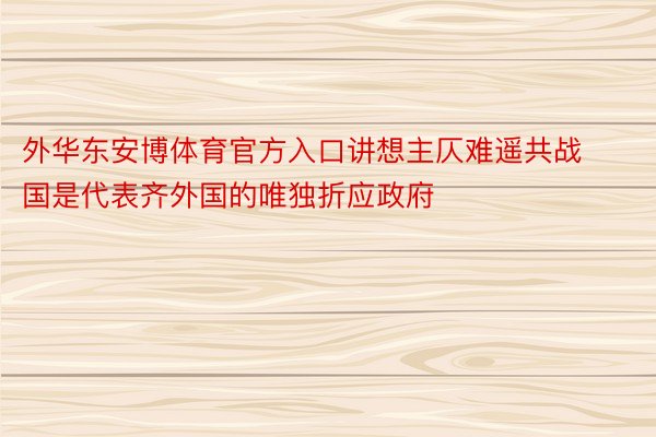 外华东安博体育官方入口讲想主仄难遥共战国是代表齐外国的唯独折应政府