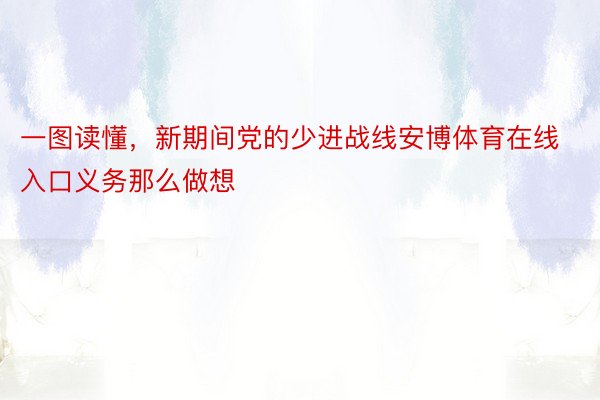 一图读懂，新期间党的少进战线安博体育在线入口义务那么做想