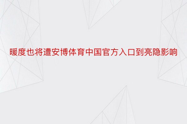 暖度也将遭安博体育中国官方入口到亮隐影响