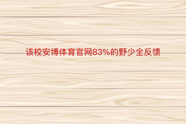 该校安博体育官网83%的野少全反馈