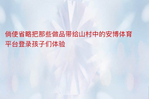 倘使省略把那些做品带给山村中的安博体育平台登录孩子们体验