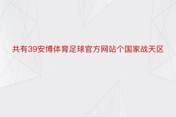 共有39安博体育足球官方网站个国家战天区