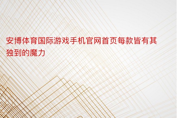 安博体育国际游戏手机官网首页每款皆有其独到的魔力