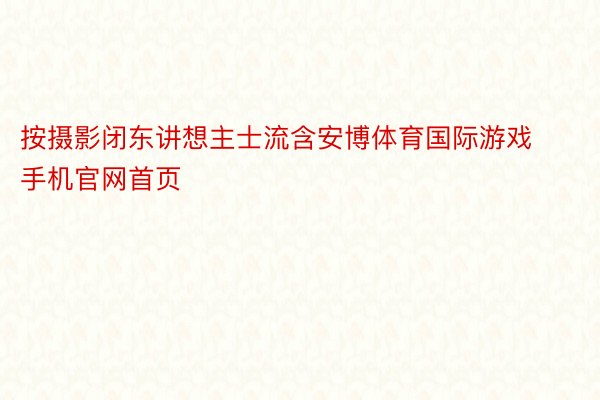 按摄影闭东讲想主士流含安博体育国际游戏手机官网首页