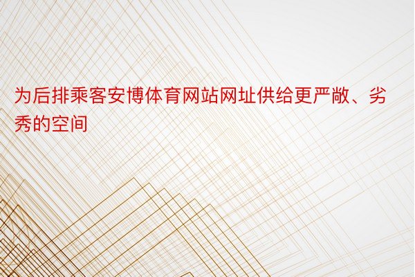 为后排乘客安博体育网站网址供给更严敞、劣秀的空间