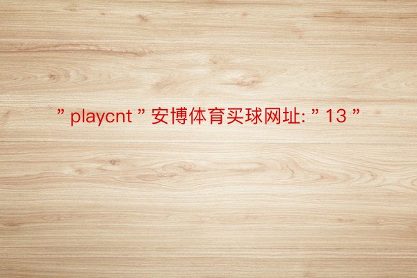 ＂playcnt＂安博体育买球网址:＂13＂