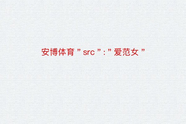 安博体育＂src＂:＂爱范女＂