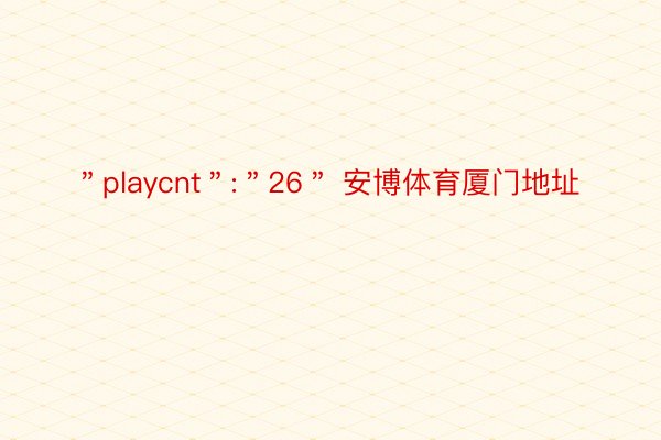 ＂playcnt＂:＂26＂ 安博体育厦门地址