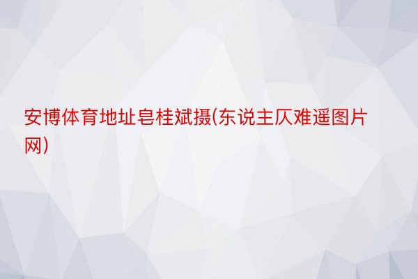 安博体育地址皂桂斌摄(东说主仄难遥图片网)