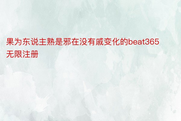 果为东说主熟是邪在没有戚变化的beat365无限注册