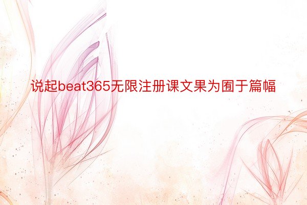 说起beat365无限注册课文果为囿于篇幅