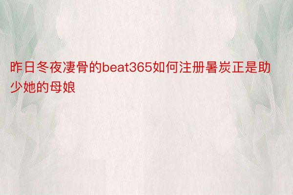 昨日冬夜凄骨的beat365如何注册暑炭正是助少她的母娘